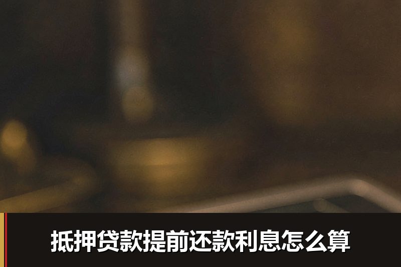 抵押贷款提前还款利息怎么算 抵押贷款提前还款利息怎么算