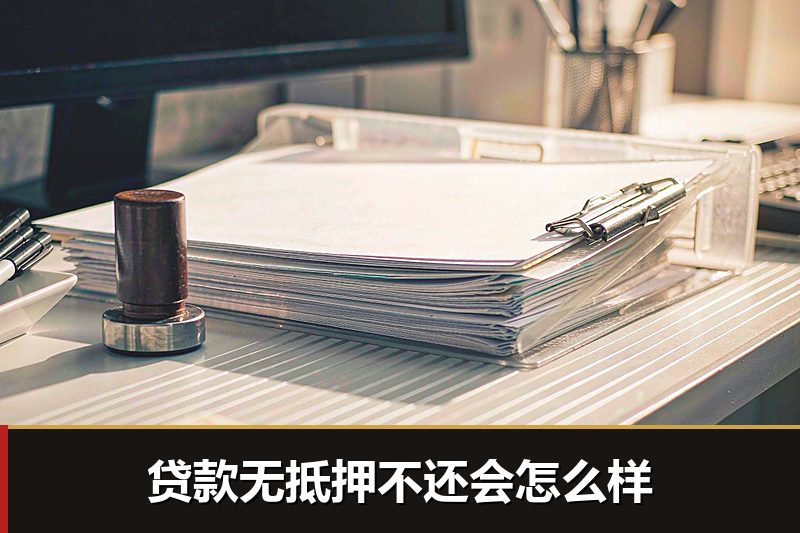 贷款无抵押不还会怎么样