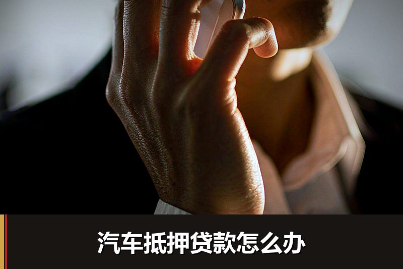 汽车抵押贷款怎么办 汽车抵押贷款怎么办