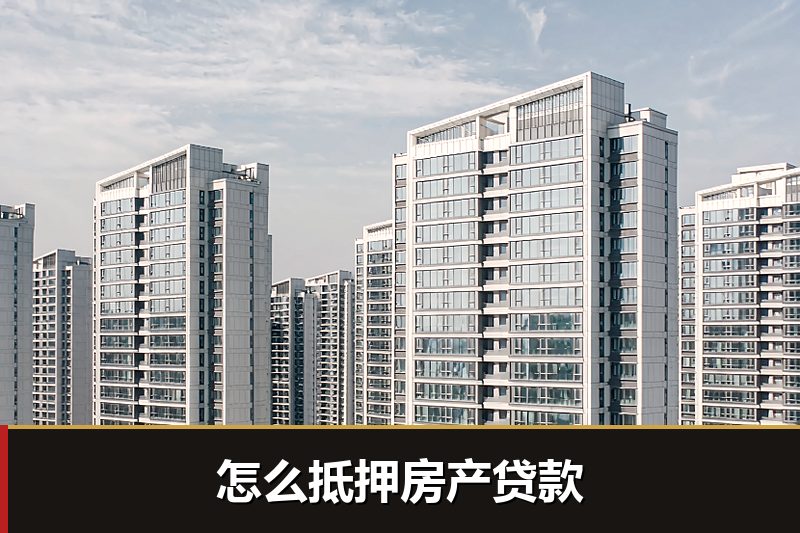 怎么抵押房产贷款 怎么抵押房产贷款