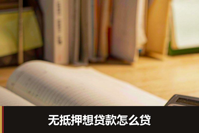 无抵押想贷款怎么贷 无抵押想贷款怎么贷