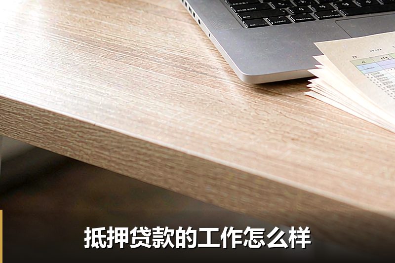 抵押贷款的工作怎么样 抵押贷款的工作怎么样