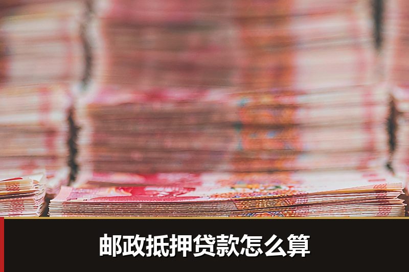 邮政抵押贷款怎么算 邮政抵押贷款怎么算