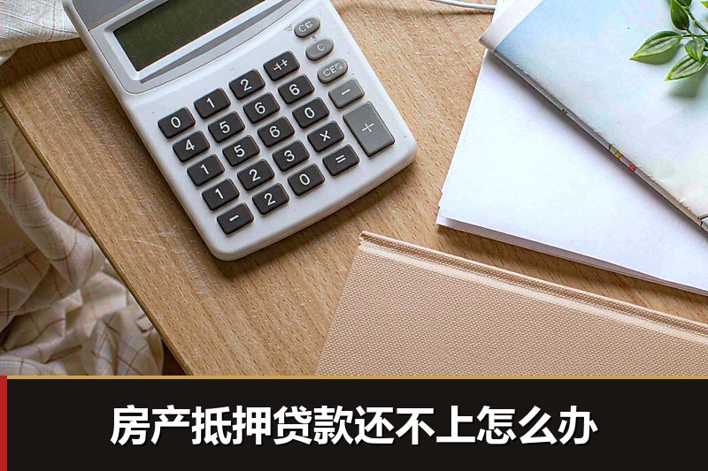 房产抵押贷款还不上怎么办 房产抵押贷款还不上怎么办