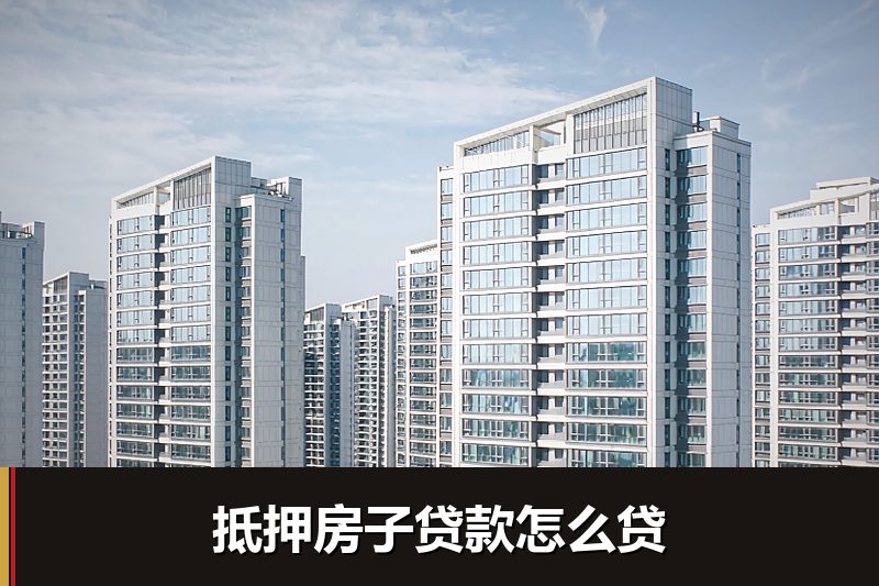 抵押房子贷款怎么贷 抵押房子贷款怎么贷