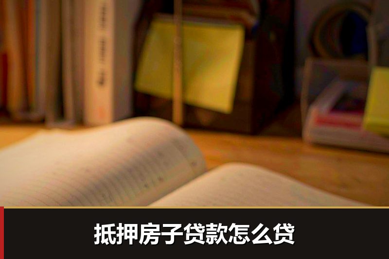 抵押房子贷款怎么贷 抵押房子贷款怎么贷
