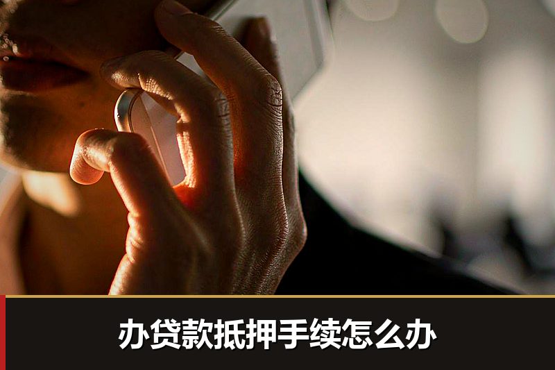 办贷款抵押手续怎么办 办贷款抵押手续怎么办