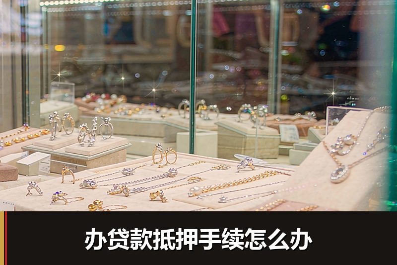办贷款抵押手续怎么办 办贷款抵押手续怎么办