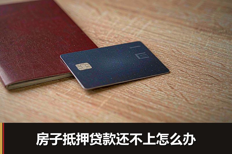 房子抵押贷款还不上怎么办 房子抵押贷款还不上怎么办