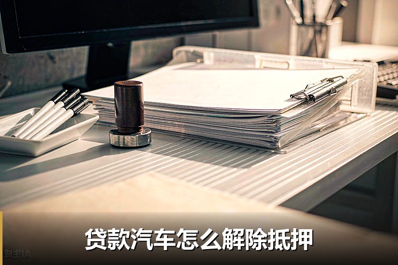 贷款汽车怎么解除抵押 贷款汽车怎么解除抵押