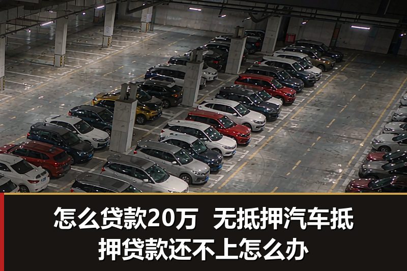 怎么贷款20万  无抵押汽车抵押贷款还不上怎么办