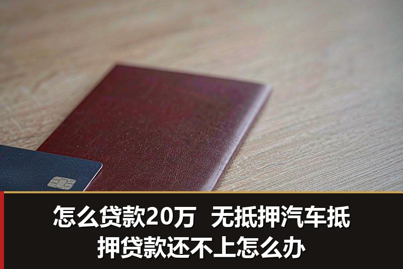 怎么贷款20万  无抵押汽车抵押贷款还不上怎么办