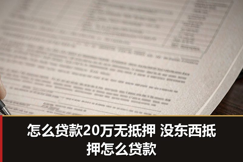 怎么贷款20万无抵押 没东西抵押怎么贷款 怎么贷款20万无抵押 没东西抵押怎么贷款
