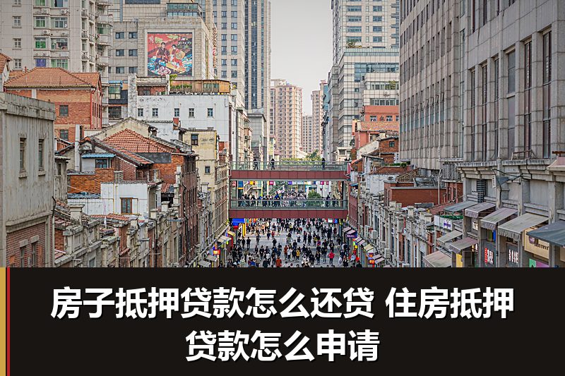房子抵押贷款怎么还贷 住房抵押贷款怎么申请 房子抵押贷款怎么还贷 住房抵押贷款怎么申请