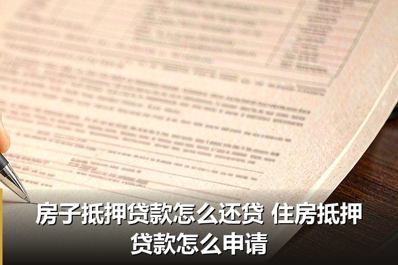 房子抵押贷款怎么还贷 住房抵押贷款怎么申请 房子抵押贷款怎么还贷 住房抵押贷款怎么申请