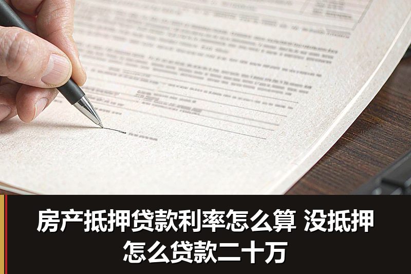 房产抵押贷款利率怎么算 没抵押怎么贷款二十万 房产抵押贷款利率怎么算 没抵押怎么贷款二十万
