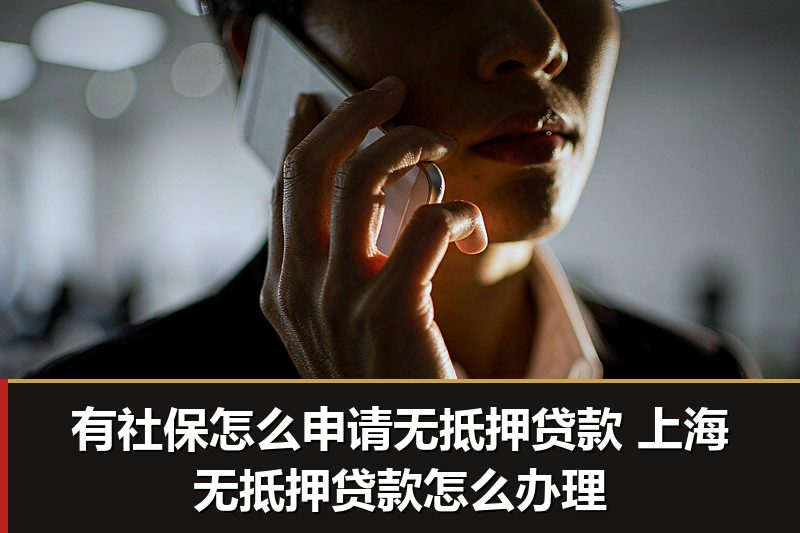 有社保怎么申请无抵押贷款 上海无抵押贷款怎么办理