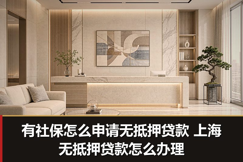 有社保怎么申请无抵押贷款 上海无抵押贷款怎么办理