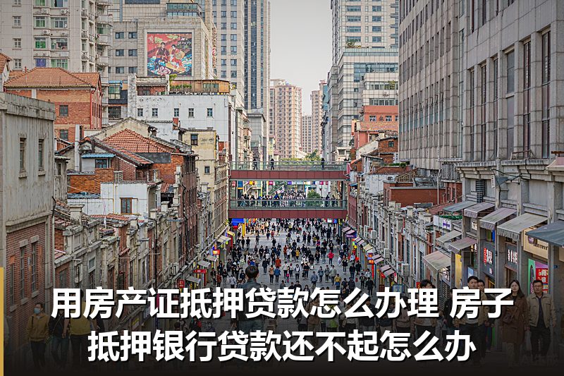 用房产证抵押贷款怎么办理 房子抵押银行贷款还不起怎么办