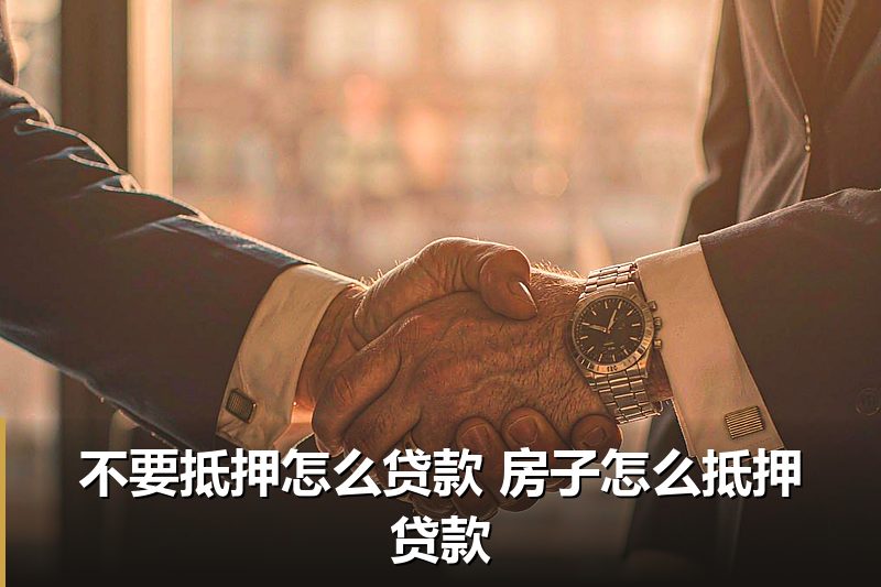 不要抵押怎么贷款 房子怎么抵押贷款 不要抵押怎么贷款 房子怎么抵押贷款