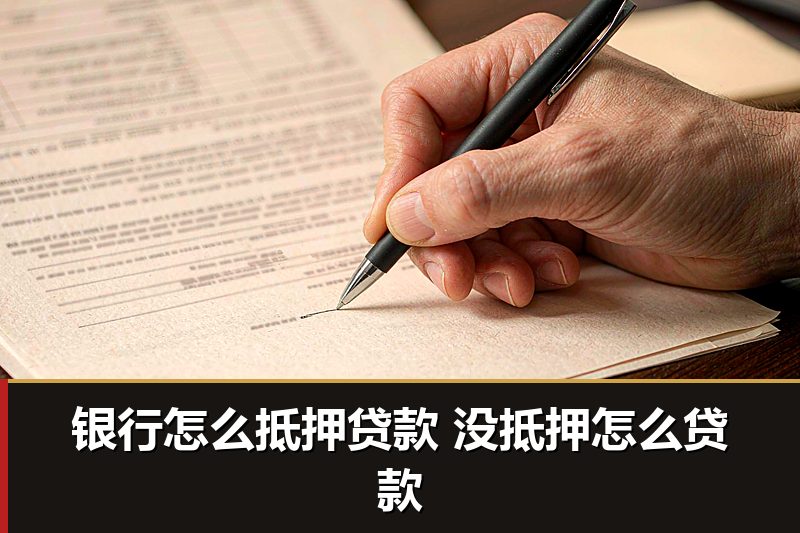 银行怎么抵押贷款 没抵押怎么贷款 银行怎么抵押贷款 没抵押怎么贷款