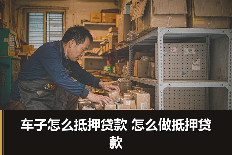 车子怎么抵押贷款 怎么做抵押贷款