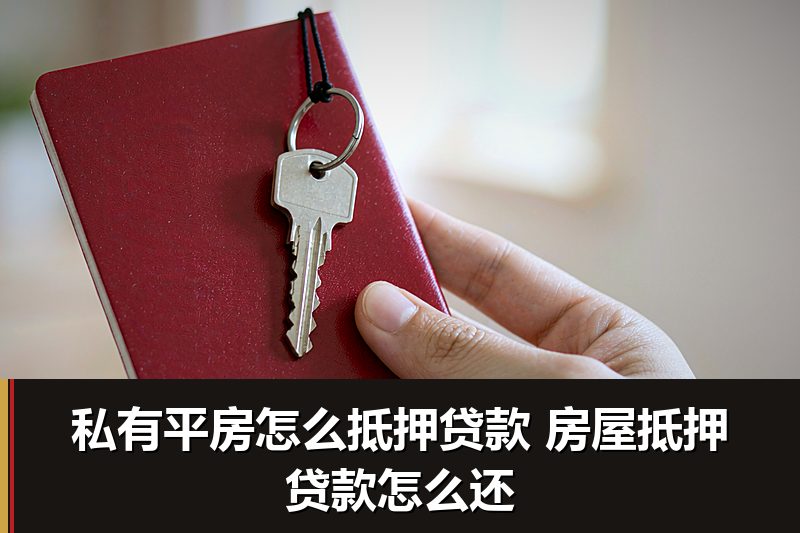私有平房怎么抵押贷款 房屋抵押贷款怎么还