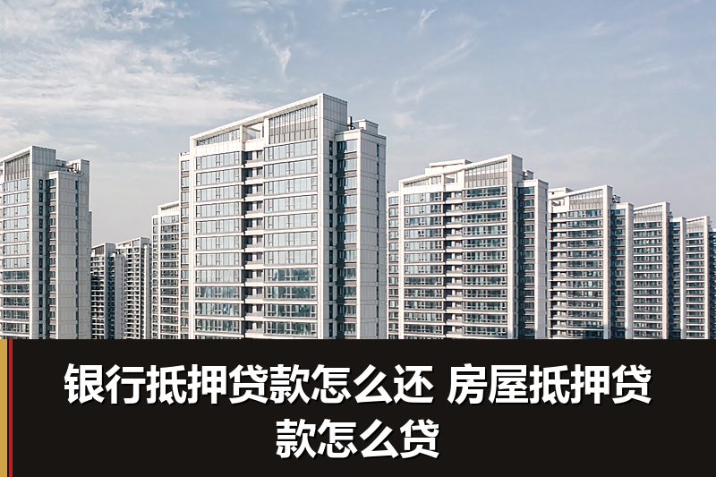 银行抵押贷款怎么还 房屋抵押贷款怎么贷 银行抵押贷款怎么还 房屋抵押贷款怎么贷
