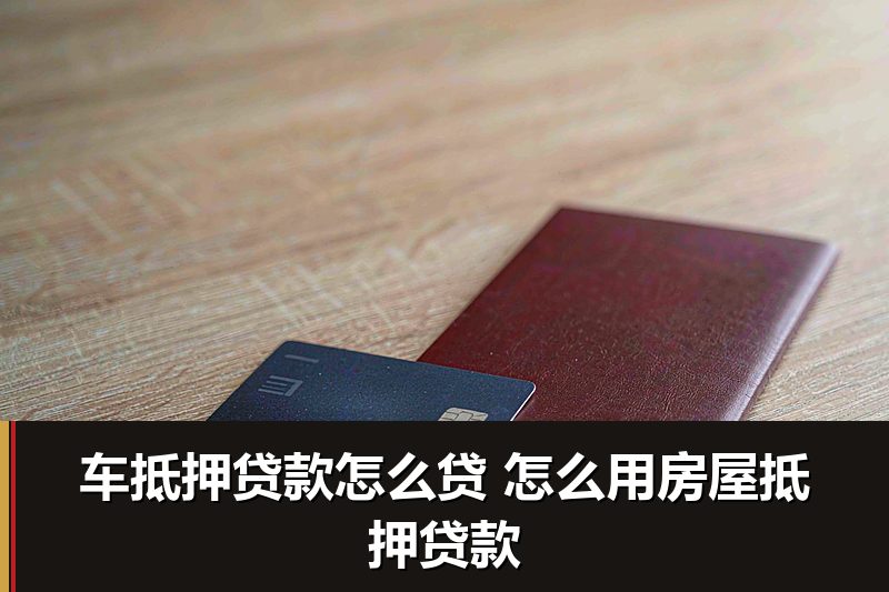 车抵押贷款怎么贷 怎么用房屋抵押贷款