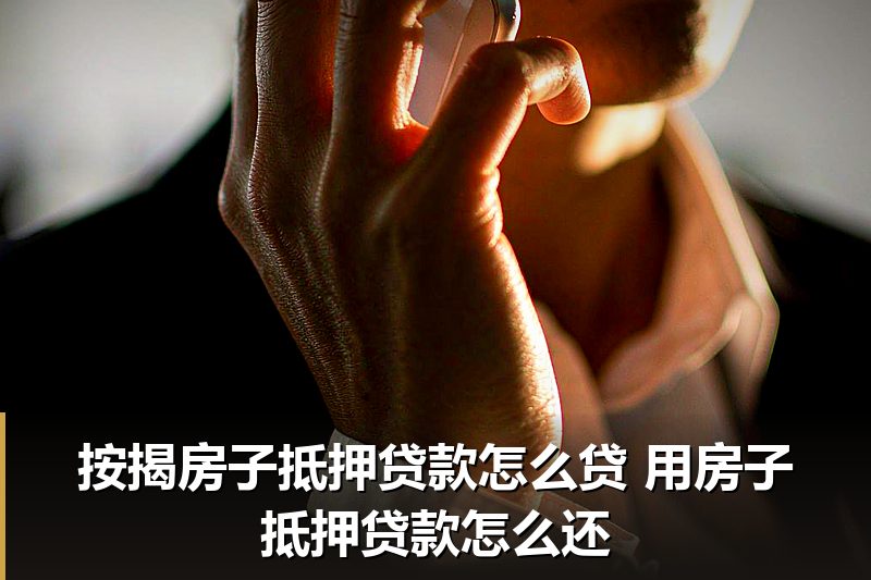 按揭房子抵押贷款怎么贷 用房子抵押贷款怎么还
