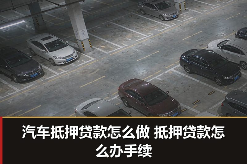 汽车抵押贷款怎么做 抵押贷款怎么办手续