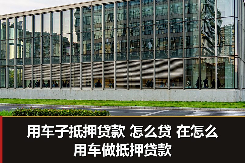 用车子抵押贷款 怎么贷 在怎么用车做抵押贷款 用车子抵押贷款 怎么贷 在怎么用车做抵押贷款