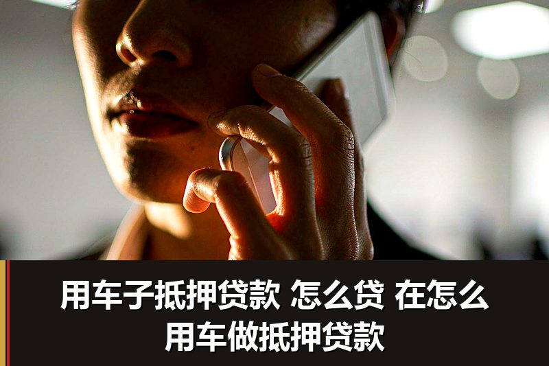 用车子抵押贷款 怎么贷 在怎么用车做抵押贷款 用车子抵押贷款 怎么贷 在怎么用车做抵押贷款