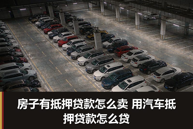 房子有抵押贷款怎么卖 用汽车抵押贷款怎么贷 房子有抵押贷款怎么卖 用汽车抵押贷款怎么贷