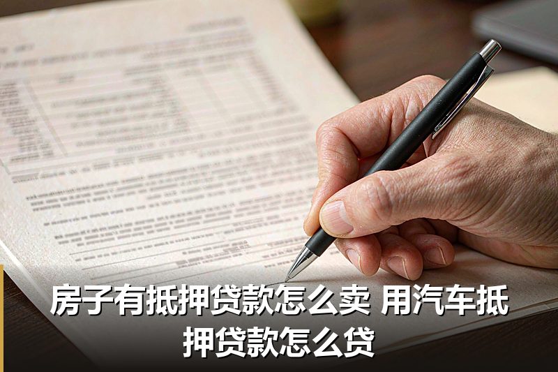 房子有抵押贷款怎么卖 用汽车抵押贷款怎么贷 房子有抵押贷款怎么卖 用汽车抵押贷款怎么贷