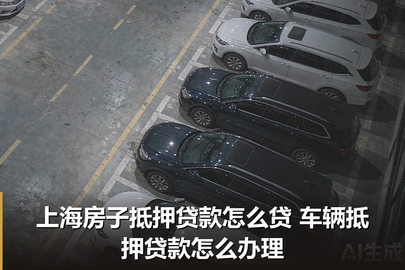 上海房子抵押贷款怎么贷 车辆抵押贷款怎么办理 上海房子抵押贷款怎么贷 车辆抵押贷款怎么办理