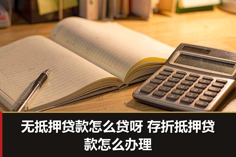 无抵押贷款怎么贷呀 存折抵押贷款怎么办理 无抵押贷款怎么贷呀 存折抵押贷款怎么办理