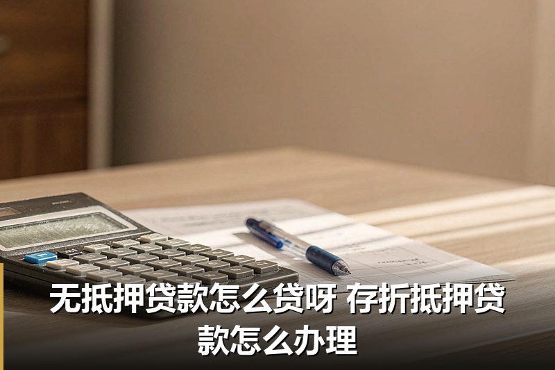 无抵押贷款怎么贷呀 存折抵押贷款怎么办理 无抵押贷款怎么贷呀 存折抵押贷款怎么办理