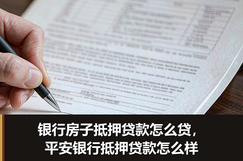 银行房子抵押贷款怎么贷，平安银行抵押贷款怎么样