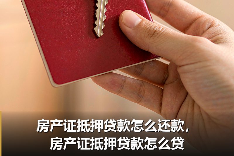 房产证抵押贷款怎么还款,房产证抵押贷款怎么贷 房产证抵押贷款怎么还款,房产证抵押贷款怎么贷