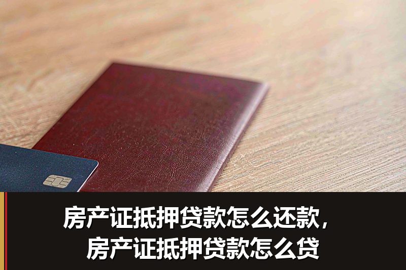 房产证抵押贷款怎么还款,房产证抵押贷款怎么贷 房产证抵押贷款怎么还款,房产证抵押贷款怎么贷
