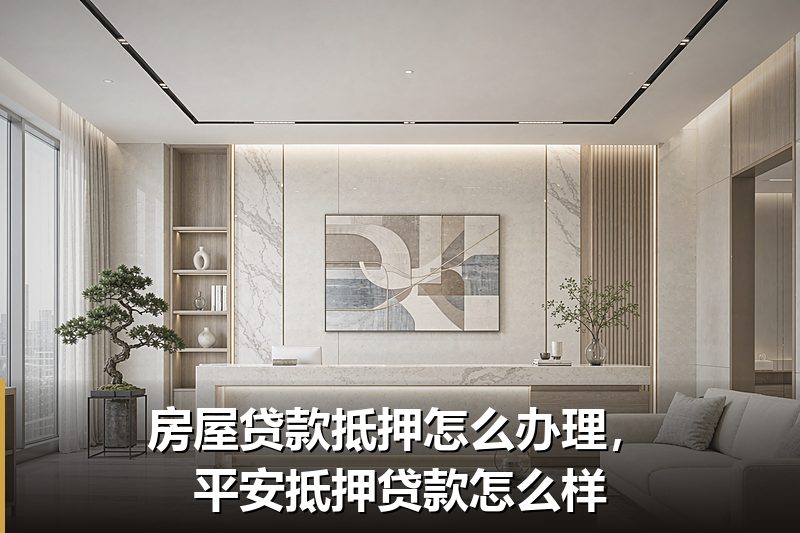 房屋贷款抵押怎么办理，平安抵押贷款怎么样