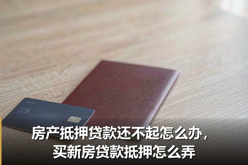 房产抵押贷款还不起怎么办，买新房贷款抵押怎么弄