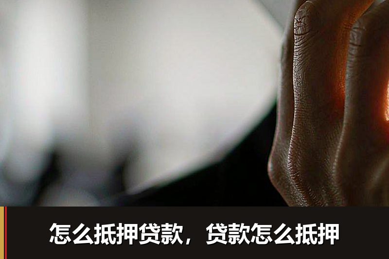 怎么抵押贷款,贷款怎么抵押 怎么抵押贷款,贷款怎么抵押