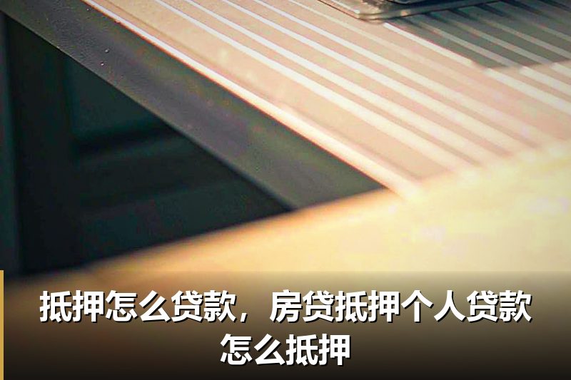 抵押怎么贷款,房贷抵押个人贷款怎么抵押 抵押怎么贷款,房贷抵押个人贷款怎么抵押