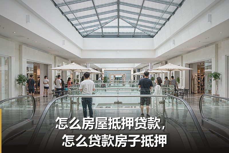 怎么房屋抵押贷款，怎么贷款房子抵押