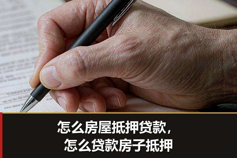 怎么房屋抵押贷款，怎么贷款房子抵押