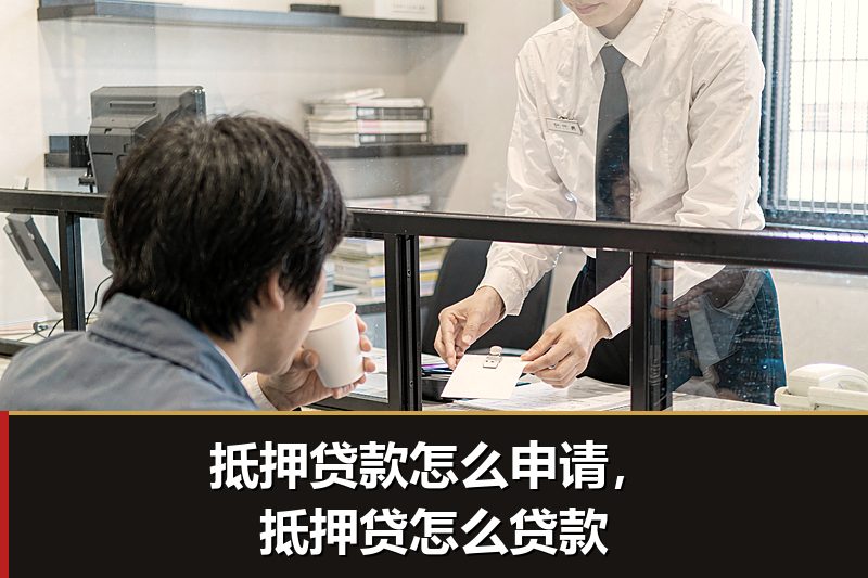 抵押贷款怎么申请，抵押贷怎么贷款