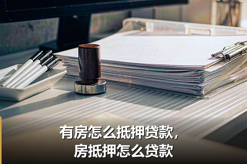 有房怎么抵押贷款,房抵押怎么贷款 有房怎么抵押贷款,房抵押怎么贷款