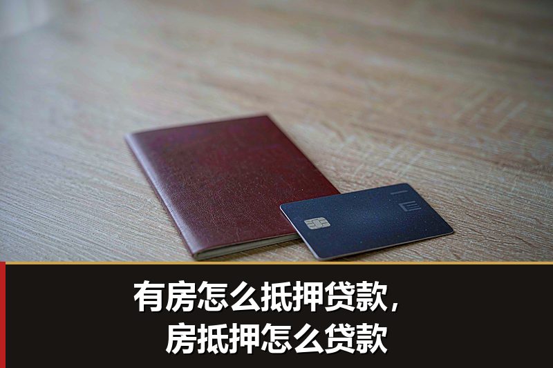 有房怎么抵押贷款,房抵押怎么贷款 有房怎么抵押贷款,房抵押怎么贷款